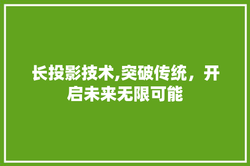 长投影技术,突破传统,开启未来无限可能 操作系统 长投影技术,突破传统,开启未来无限可能 操作系统