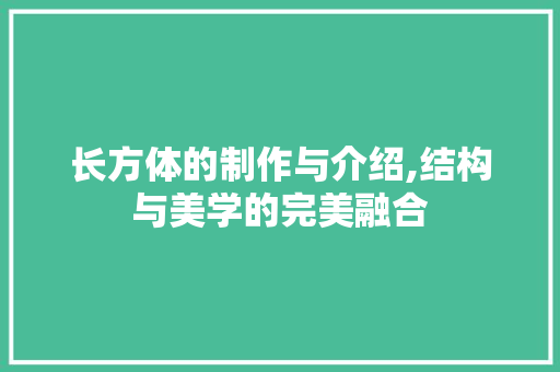 长方体的制作与介绍,结构与美学的完美融合