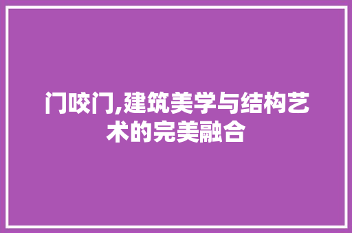 门咬门,建筑美学与结构艺术的完美融合 操作系统