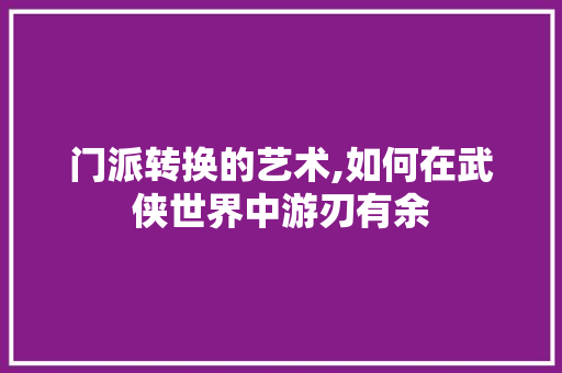 门派转换的艺术,如何在武侠世界中游刃有余 操作系统 门派转换的艺术,如何在武侠世界中游刃有余 操作系统