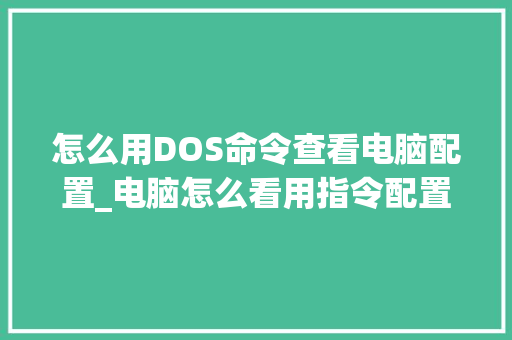 怎么用DOS命令查看电脑配置_电脑怎么看用指令配置信息 电脑故障维修 怎么用DOS命令查看电脑配置_电脑怎么看用指令配置信息 电脑故障维修