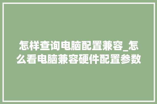 怎样查询电脑配置兼容_怎么看电脑兼容硬件配置参数