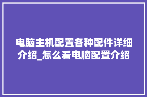 电脑主机配置各种配件详细介绍_怎么看电脑配置介绍图 网络技术