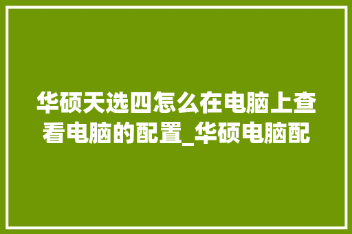 华硕天选四怎么在电脑上查看电脑的配置_华硕电脑配置怎么看参数 操作系统