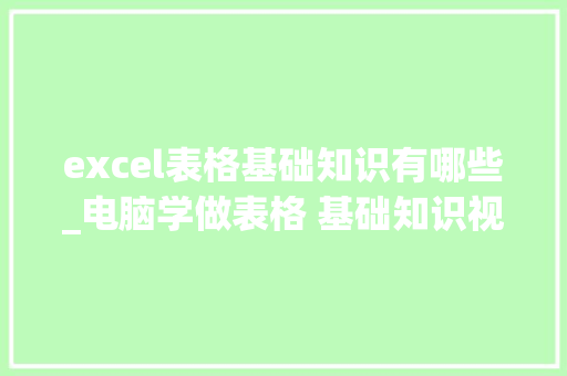 excel表格基础知识有哪些_电脑学做表格 基础知识视频 电脑基础