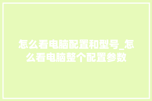 怎么看电脑配置和型号_怎么看电脑整个配置参数 编程语言