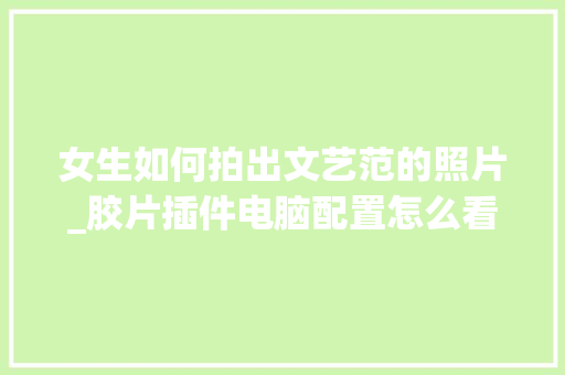 女生如何拍出文艺范的照片_胶片插件电脑配置怎么看的 操作系统