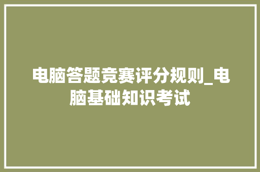电脑答题竞赛评分规则_电脑基础知识考试