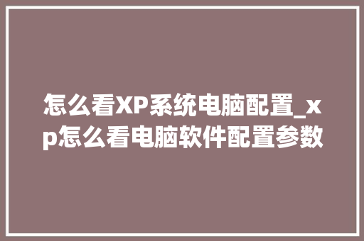 怎么看XP系统电脑配置_xp怎么看电脑软件配置参数 电脑基础 怎么看XP系统电脑配置_xp怎么看电脑软件配置参数 电脑基础