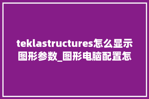 teklastructures怎么显示图形参数_图形电脑配置怎么看的