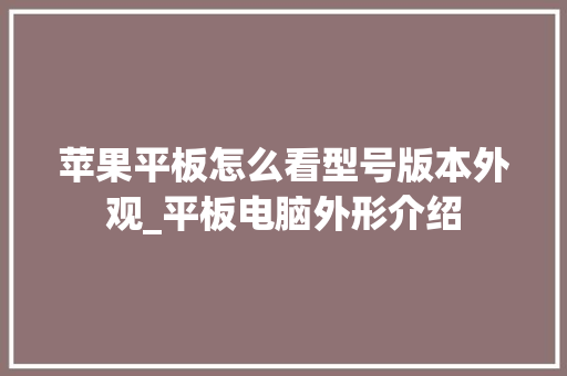 苹果平板怎么看型号版本外观_平板电脑外形介绍
