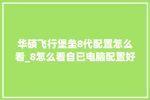 华硕飞行堡垒8代配置怎么看_8怎么看自已电脑配置好不好 网络技术 华硕飞行堡垒8代配置怎么看_8怎么看自已电脑配置好不好 网络技术