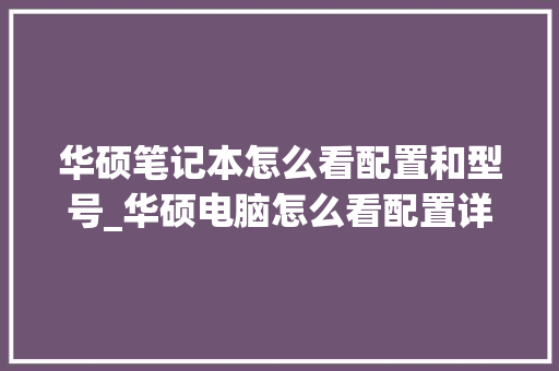 华硕笔记本怎么看配置和型号_华硕电脑怎么看配置详细参数 电脑故障维修