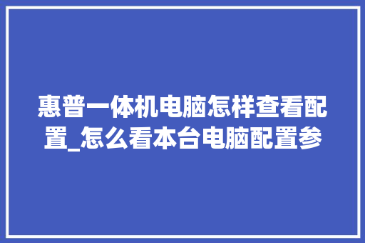 惠普一体机电脑怎样查看配置_怎么看本台电脑配置参数 网络技术