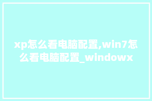 xp怎么看电脑配置,win7怎么看电脑配置_windowxp如何看电脑配置 网络技术