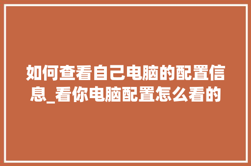 如何查看自己电脑的配置信息_看你电脑配置怎么看的出来
