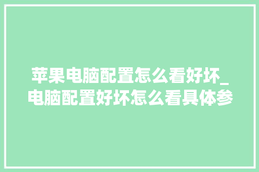苹果电脑配置怎么看好坏_电脑配置好坏怎么看具体参数