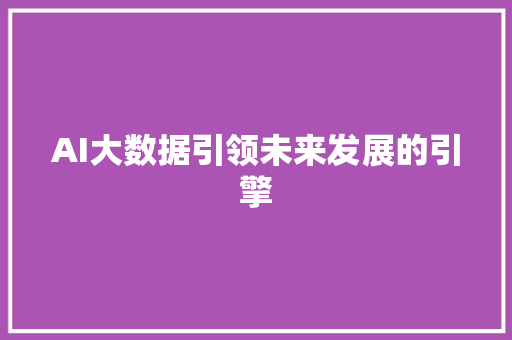 AI大数据引领未来发展的引擎