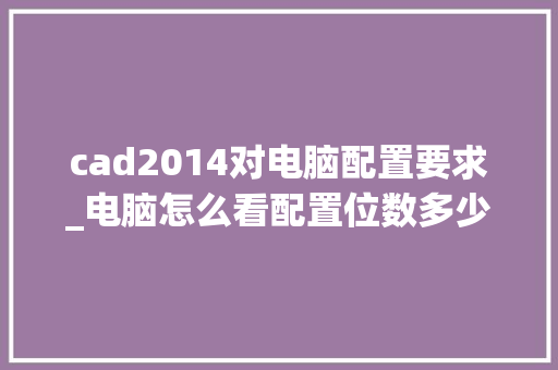 cad2014对电脑配置要求_电脑怎么看配置位数多少