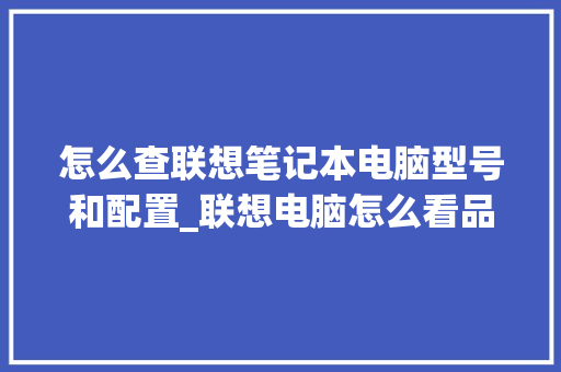 怎么查联想笔记本电脑型号和配置_联想电脑怎么看品牌配置参数