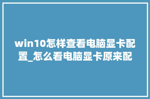 win10怎样查看电脑显卡配置_怎么看电脑显卡原来配置信息 win10怎样查看电脑显卡配置_怎么看电脑显卡原来配置信息