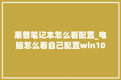 惠普笔记本怎么看配置_电脑怎么看自己配置win10 操作系统