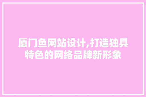 厦门鱼网站设计,打造独具特色的网络品牌新形象 厦门鱼网站设计,打造独具特色的网络品牌新形象 电脑配置