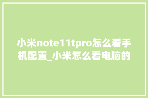 小米note11tpro怎么看手机配置_小米怎么看电脑的配置参数 操作系统 小米note11tpro怎么看手机配置_小米怎么看电脑的配置参数 操作系统