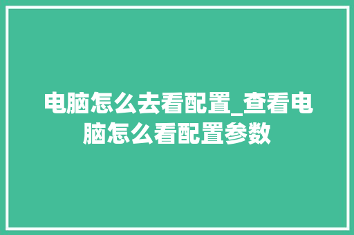 电脑怎么去看配置_查看电脑怎么看配置参数 编程语言