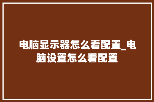 电脑显示器怎么看配置_电脑设置怎么看配置 网络技术 电脑显示器怎么看配置_电脑设置怎么看配置 网络技术