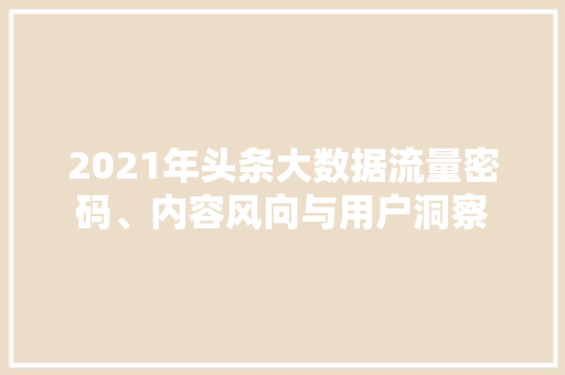 2021年头条大数据流量密码、内容风向与用户洞察