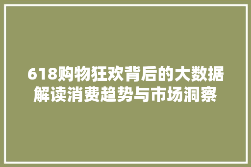 618购物狂欢背后的大数据解读消费趋势与市场洞察