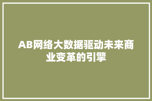 AB网络大数据驱动未来商业变革的引擎