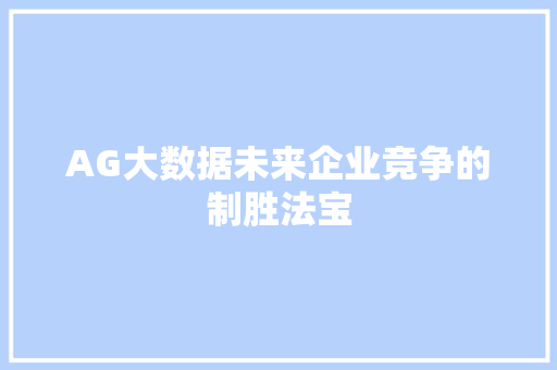 AG大数据未来企业竞争的制胜法宝 AG大数据未来企业竞争的制胜法宝