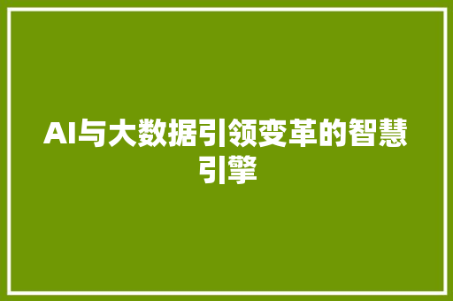 AI与大数据引领变革的智慧引擎 AI与大数据引领变革的智慧引擎
