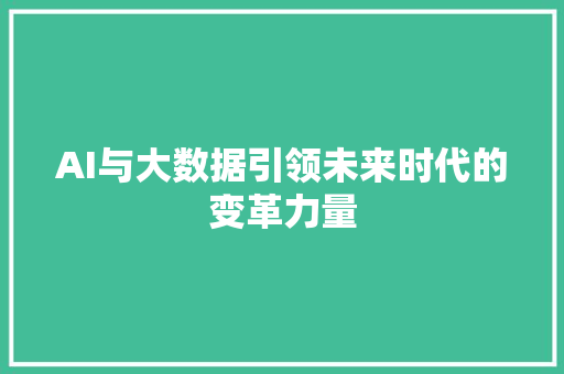 AI与大数据引领未来时代的变革力量 AI与大数据引领未来时代的变革力量