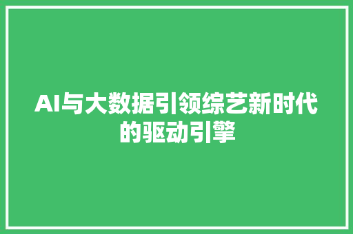 AI与大数据引领综艺新时代的驱动引擎 AI与大数据引领综艺新时代的驱动引擎