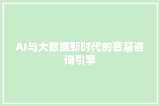 AI与大数据新时代的智慧咨询引擎 AI与大数据新时代的智慧咨询引擎