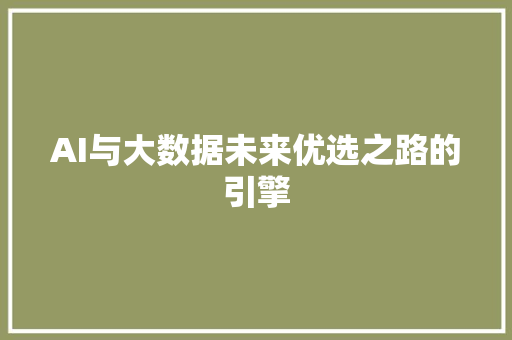 AI与大数据未来优选之路的引擎 AI与大数据未来优选之路的引擎
