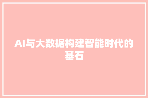 AI与大数据构建智能时代的基石 AI与大数据构建智能时代的基石