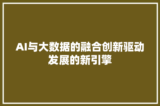 AI与大数据的融合创新驱动发展的新引擎