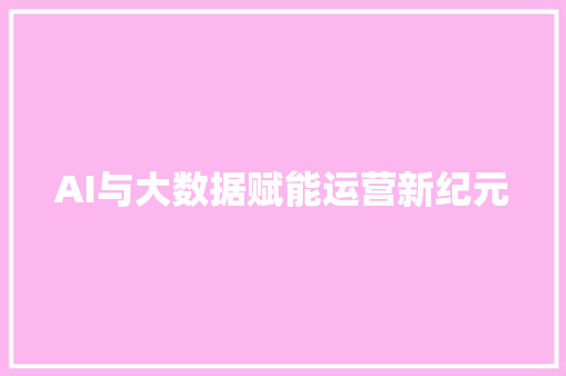 AI与大数据赋能运营新纪元