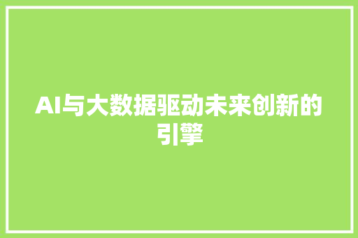 AI与大数据驱动未来创新的引擎 电脑基础 AI与大数据驱动未来创新的引擎 电脑基础