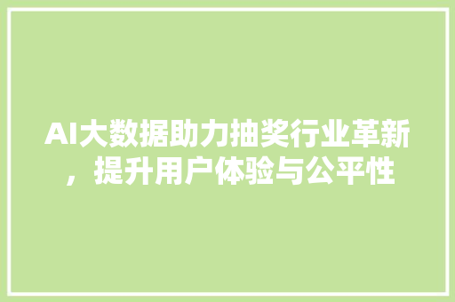 AI大数据助力抽奖行业革新，提升用户体验与公平性 电脑基础