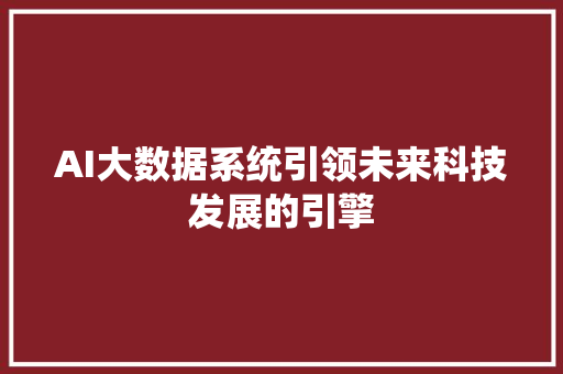AI大数据系统引领未来科技发展的引擎 AI大数据系统引领未来科技发展的引擎