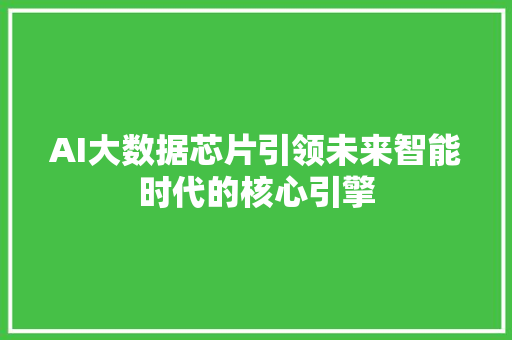 AI大数据芯片引领未来智能时代的核心引擎 AI大数据芯片引领未来智能时代的核心引擎
