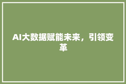 AI大数据赋能未来，引领变革