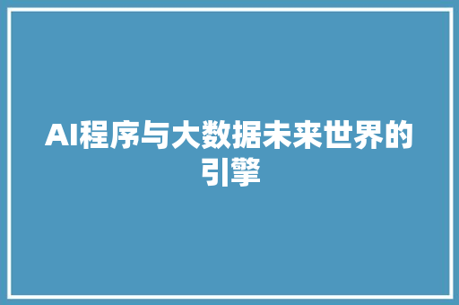 AI程序与大数据未来世界的引擎