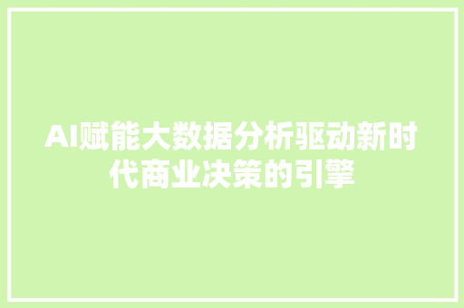 AI赋能大数据分析驱动新时代商业决策的引擎