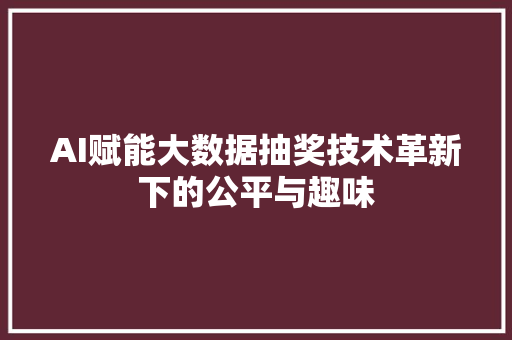 AI赋能大数据抽奖技术革新下的公平与趣味